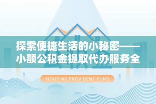 平台探索便捷生活的小秘密——小额公积金提取代办服务全解析