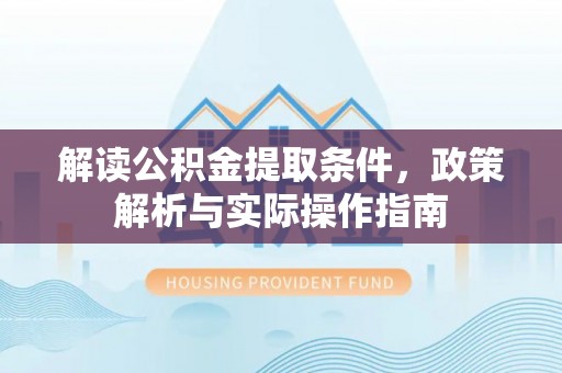 平台解读公积金提取条件，政策解析与实际操作指南