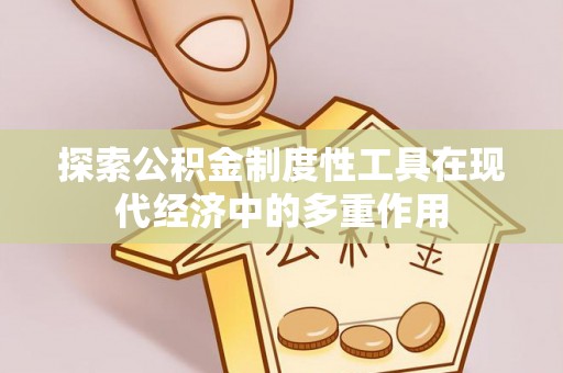 平台探索公积金制度性工具在现代经济中的多重作用