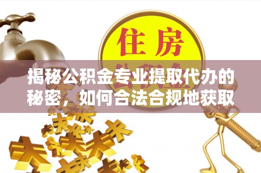 平台揭秘公积金专业提取代办的秘密，如何合法合规地获取你的住房基金？