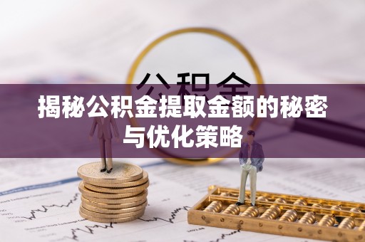 平台揭秘公积金提取金额的秘密与优化策略
