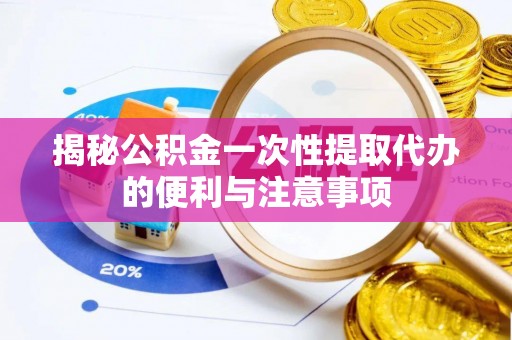 平台揭秘公积金一次性提取代办的便利与注意事项