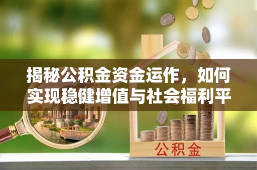 平台揭秘公积金资金运作，如何实现稳健增值与社会福利平衡