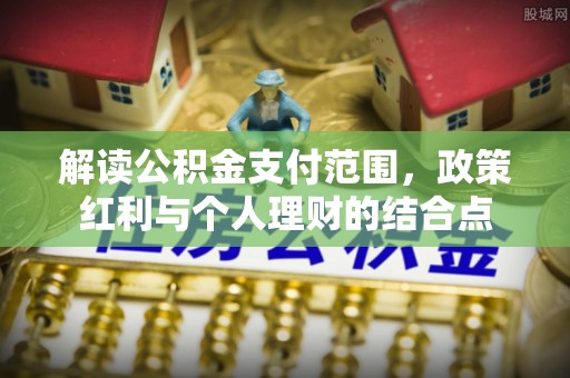 平台解读公积金支付范围，政策红利与个人理财的结合点