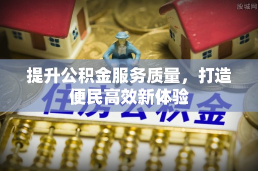 平台提升公积金服务质量，打造便民高效新体验
