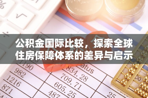 平台公积金国际比较，探索全球住房保障体系的差异与启示