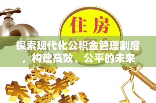 平台探索现代化公积金管理制度，构建高效、公平的未来
