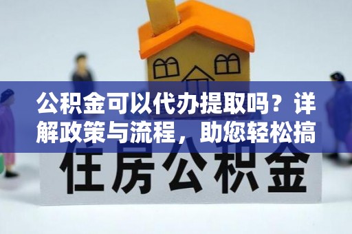 平台公积金可以代办提取吗？详解政策与流程，助您轻松搞定！