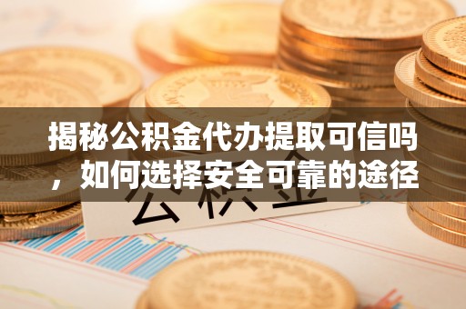平台揭秘公积金代办提取可信吗，如何选择安全可靠的途径