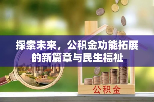 平台探索未来，公积金功能拓展的新篇章与民生福祉