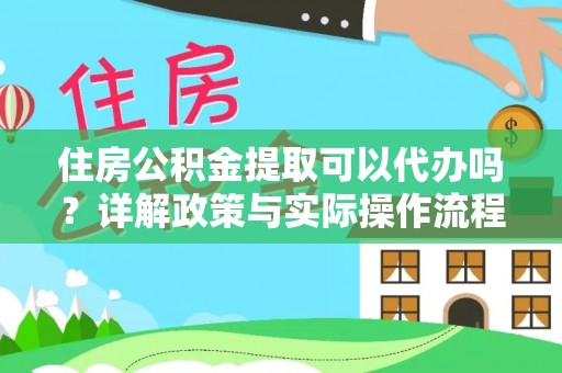 平台住房公积金提取可以代办吗？详解政策与实际操作流程
