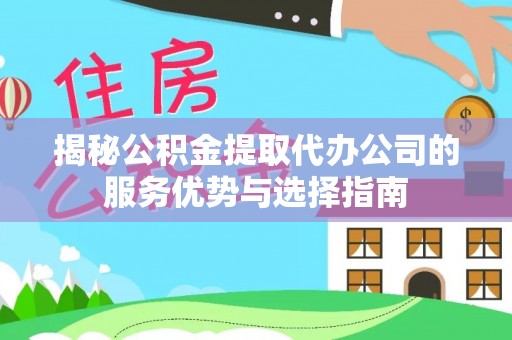 平台揭秘公积金提取代办公司的服务优势与选择指南