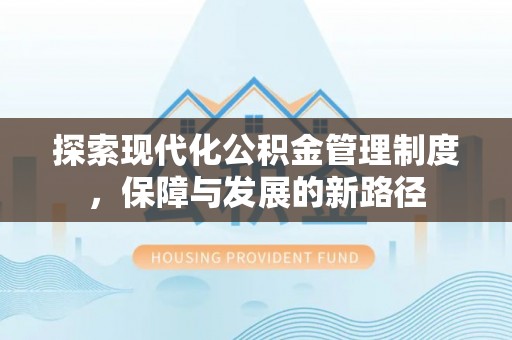 平台探索现代化公积金管理制度，保障与发展的新路径