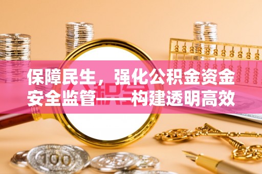 平台保障民生，强化公积金资金安全监管——构建透明高效的管理体系