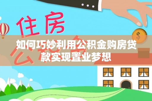 平台如何巧妙利用公积金购房贷款实现置业梦想