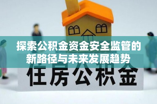 平台探索公积金资金安全监管的新路径与未来发展趋势