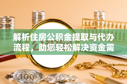平台解析住房公积金提取与代办流程，助您轻松解决资金需求