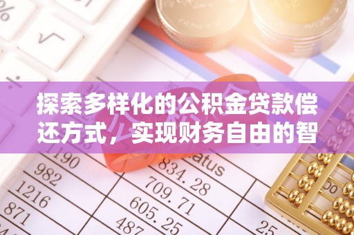 平台探索多样化的公积金贷款偿还方式，实现财务自由的智慧选择