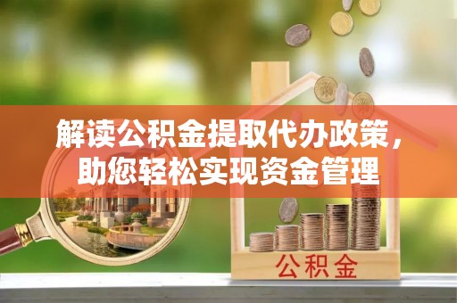 平台解读公积金提取代办政策，助您轻松实现资金管理