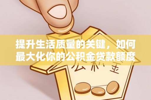 平台提升生活质量的关键，如何最大化你的公积金贷款额度