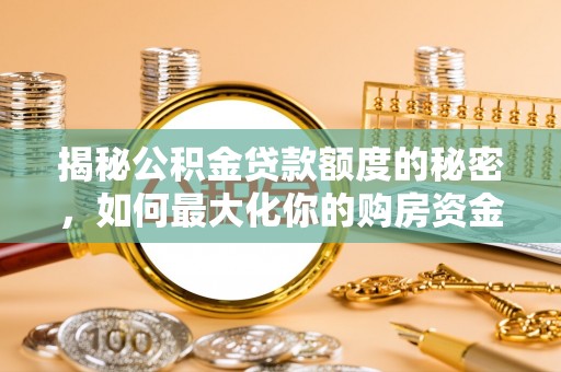 平台揭秘公积金贷款额度的秘密，如何最大化你的购房资金