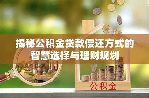 平台揭秘公积金贷款偿还方式的智慧选择与理财规划