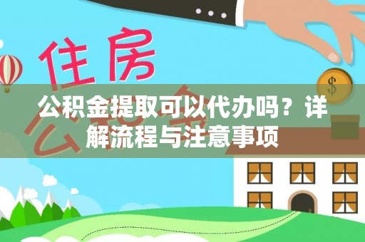 平台公积金提取可以代办吗？详解流程与注意事项