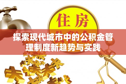 平台探索现代城市中的公积金管理制度新趋势与实践