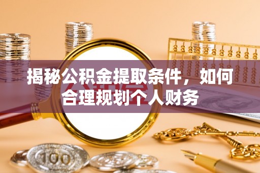 平台揭秘公积金提取条件，如何合理规划个人财务