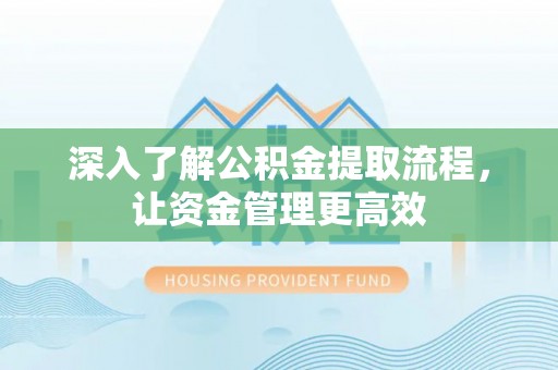 平台深入了解公积金提取流程，让资金管理更高效