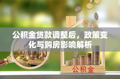 平台公积金贷款调整后，政策变化与购房影响解析