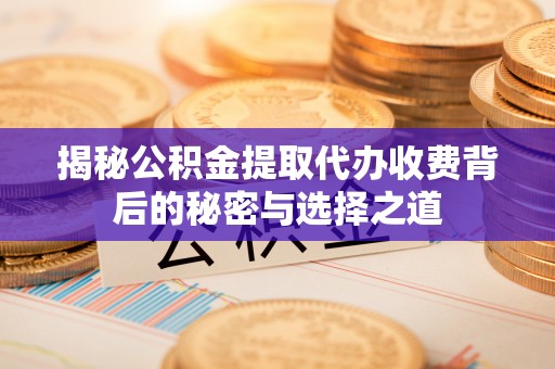 平台揭秘公积金提取代办收费背后的秘密与选择之道