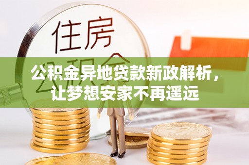 平台公积金异地贷款新政解析，让梦想安家不再遥远
