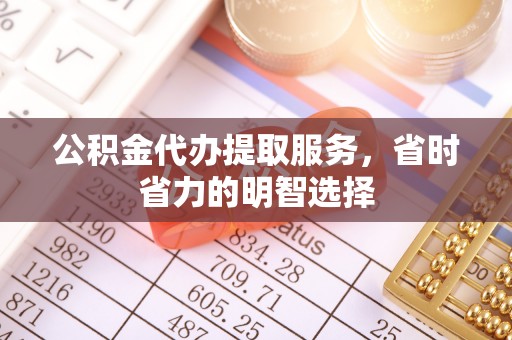 平台公积金代办提取服务，省时省力的明智选择