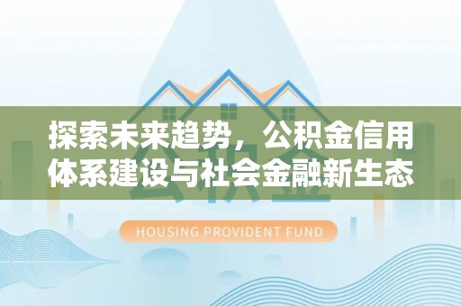 平台探索未来趋势，公积金信用体系建设与社会金融新生态