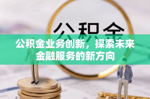 平台公积金业务创新，探索未来金融服务的新方向