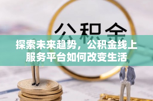 平台探索未来趋势，公积金线上服务平台如何改变生活