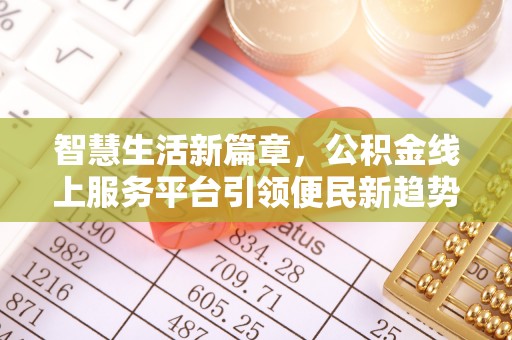 平台智慧生活新篇章，公积金线上服务平台引领便民新趋势