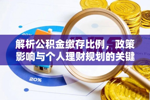 平台解析公积金缴存比例，政策影响与个人理财规划的关键