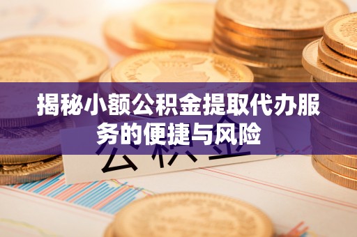 平台揭秘小额公积金提取代办服务的便捷与风险
