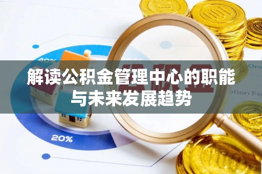 平台解读公积金管理中心的职能与未来发展趋势
