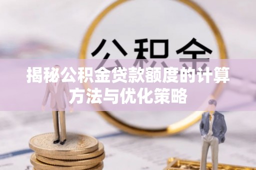 平台揭秘公积金贷款额度的计算方法与优化策略