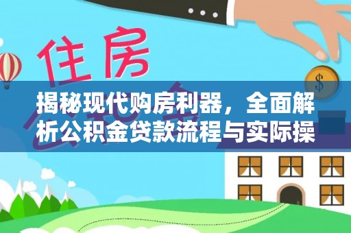 平台揭秘现代购房利器，全面解析公积金贷款流程与实际操作指南