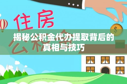 平台揭秘公积金代办提取背后的真相与技巧