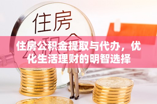 平台住房公积金提取与代办，优化生活理财的明智选择