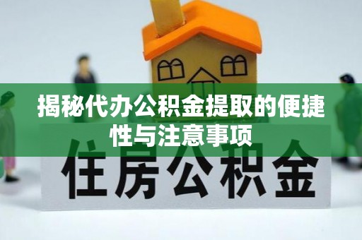 平台揭秘代办公积金提取的便捷性与注意事项