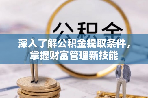平台深入了解公积金提取条件，掌握财富管理新技能