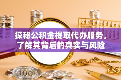 平台探秘公积金提取代办服务，了解其背后的真实与风险