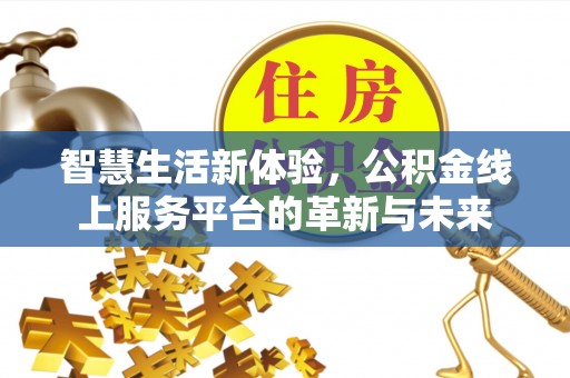 平台智慧生活新体验，公积金线上服务平台的革新与未来