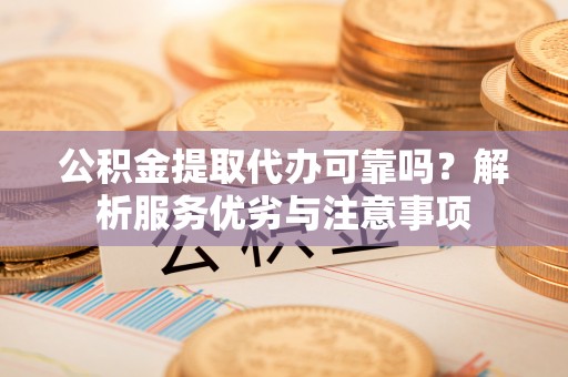 平台公积金提取代办可靠吗？解析服务优劣与注意事项